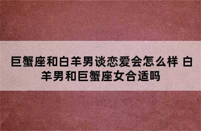 巨蟹座和白羊男谈恋爱会怎么样 白羊男和巨蟹座女合适吗